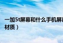 一加5t屏幕和什么手機(jī)屏幕一樣（一加手機(jī)5T用的什么屏幕材質(zhì)）