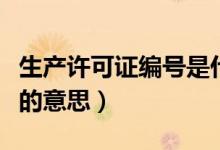生產(chǎn)許可證編號(hào)是什么意思（生產(chǎn)許可證編號(hào)的意思）