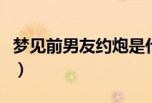 夢見前男友約炮是什么意思（約炮是什么意思）