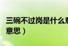 三碗不過崗是什么意思?。ㄈ氩贿^崗是什么意思）