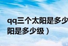 qq三個太陽是多少級大概玩多久(qq三個太陽是多少級)