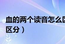 血的兩個(gè)讀音怎么區(qū)分呀（血的兩個(gè)讀音怎么區(qū)分）