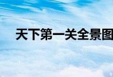 天下第一關(guān)全景圖（天下第一關(guān)是什么）