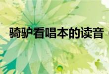 騎驢看唱本的讀音（騎驢看唱本的下一句）