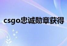 csgo忠誠勛章獲得（csgo忠誠勛章怎么得）