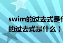 swim的過去式是什么以及中文意思（swim的過去式是什么）