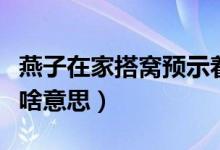 燕子在家搭窩預(yù)示著添丁（燕子在家搭窩預(yù)示啥意思）