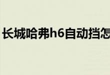 長城哈弗h6自動擋怎么開（老司機(jī)教你開車）
