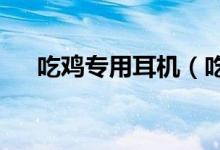 吃雞專用耳機(jī)（吃雞支持7.1的耳機(jī)嗎）