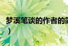 夢(mèng)溪筆談的作者的簡(jiǎn)介(夢(mèng)溪筆談的作者是誰(shuí))