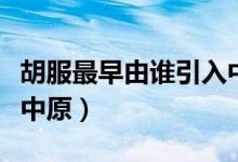 胡服最早由誰引入中原?。ê钤缬烧l引入中原）