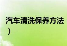 汽車清洗保養(yǎng)方法(汽車清洗保養(yǎng)方法是什么)