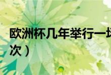 歐洲杯幾年舉行一場(chǎng)比賽（歐洲杯幾年舉辦一次）