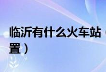 臨沂有什么火車(chē)站（臨沂火車(chē)站在臨沂什么位置）