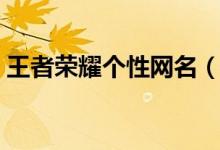 王者榮耀個性網(wǎng)名（王者榮耀個性網(wǎng)名大全）