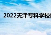 2022天津?qū)？茖W校排名（?？圃盒Ｅ判邪瘢?class=