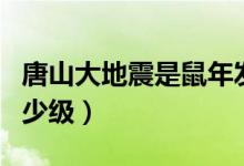 唐山大地震是鼠年發(fā)生的嗎（唐山大地震是多少級）