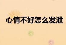 心情不好怎么發(fā)泄（五點(diǎn)教你變回好心情）