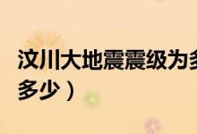 汶川大地震震級(jí)為多少級(jí)（汶川大地震震級(jí)為多少）