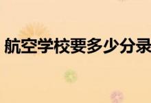 航空學校要多少分錄?。ǚ謹?shù)線一般是多少）