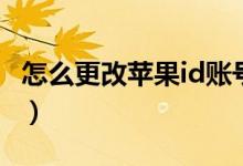 怎么更改蘋(píng)果id賬號(hào)（更改蘋(píng)果id賬號(hào)的方法）