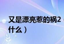 又是漂亮惹的禍2（又是漂亮惹的禍2真相是什么）