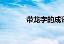 帶龍字的成語（成語請查收）