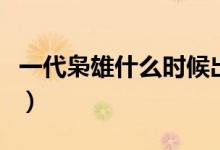 一代梟雄什么時候出現(xiàn)的（一代梟雄什么意思）