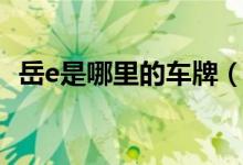岳e是哪里的車牌（粵e是哪里的車牌號(hào)碼）