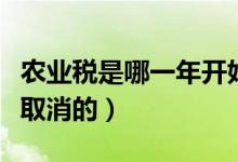 農業(yè)稅是哪一年開始減免的（農業(yè)稅是哪一年取消的）