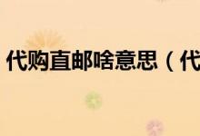代購直郵啥意思（代購說的直郵是什么意思）