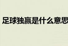 足球獨(dú)贏是什么意思（足球獨(dú)贏是什么意思）