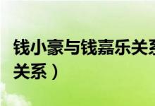 錢小豪與錢嘉樂(lè)關(guān)系（錢嘉樂(lè)和錢小豪是什么關(guān)系）