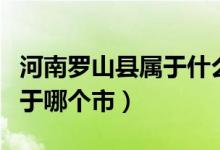 河南羅山縣屬于什么市什么區(qū)（河南羅山縣屬于哪個(gè)市）