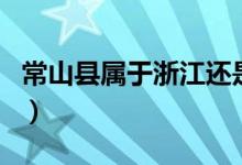 常山縣屬于浙江還是江西（常山縣屬于哪個(gè)市）