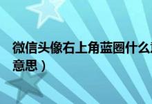 微信頭像右上角藍(lán)圈什么意思（微信頭像上有個藍(lán)圈是什么意思）