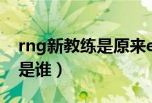 rng新教練是原來edg的教練嗎（rng新教練是誰）