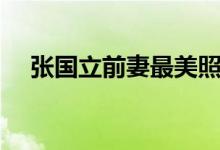 張國(guó)立前妻最美照片（張國(guó)立前妻是誰(shuí)）
