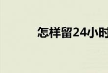 怎樣留24小時(shí)尿（怎樣留胡須）