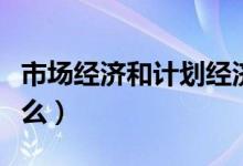 市場經(jīng)濟(jì)和計(jì)劃經(jīng)濟(jì)的區(qū)別（二者的不同是什么）
