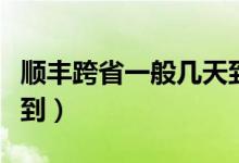 順豐跨省一般幾天到海南（順豐跨省一般幾天到）