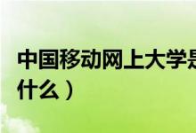 中國移動(dòng)網(wǎng)上大學(xué)是什么（移動(dòng)的網(wǎng)上學(xué)院是什么）