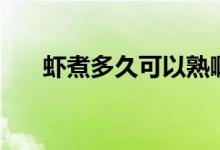 蝦煮多久可以熟?。ㄎr煮多久可以熟）