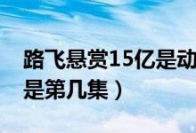 路飛懸賞15億是動畫哪一集（路飛懸賞15億是第幾集）