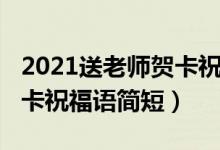 2021送老師賀卡祝福語簡短（2021送老師賀卡祝福語簡短）
