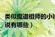 類似魔道祖師的小說懸疑（類似魔道祖師的小說有哪些）