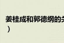 姜桂成和郭德綱的關(guān)系（姜桂成和郭德綱關(guān)系）