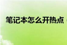 筆記本怎么開(kāi)熱點(diǎn)（筆記本開(kāi)熱點(diǎn)的方法）