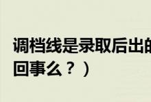 調(diào)檔線是錄取后出的嗎（調(diào)檔線與錄取線是一回事么？）