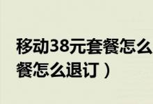移動(dòng)38元套餐怎么降成18元的（移動(dòng)38元套餐怎么退訂）